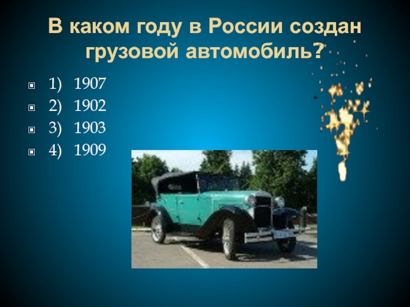 В каком году в России создан грузовой автомобиль?1)  19072)  19023)  19034)  1909