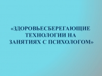 Здоровьесберегающие технологии в работе педагога - психолога