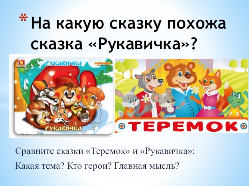 Сравните сказки «Теремок» и «Рукавичка»:Какая тема? Кто герои? Главная мысль?На какую сказку похожа сказка «Рукавичка»?