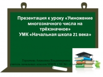 Презентация к уроку математики 4 класс Умножение многозначного числа на трёхзначное УМК Начальная школа 21 века