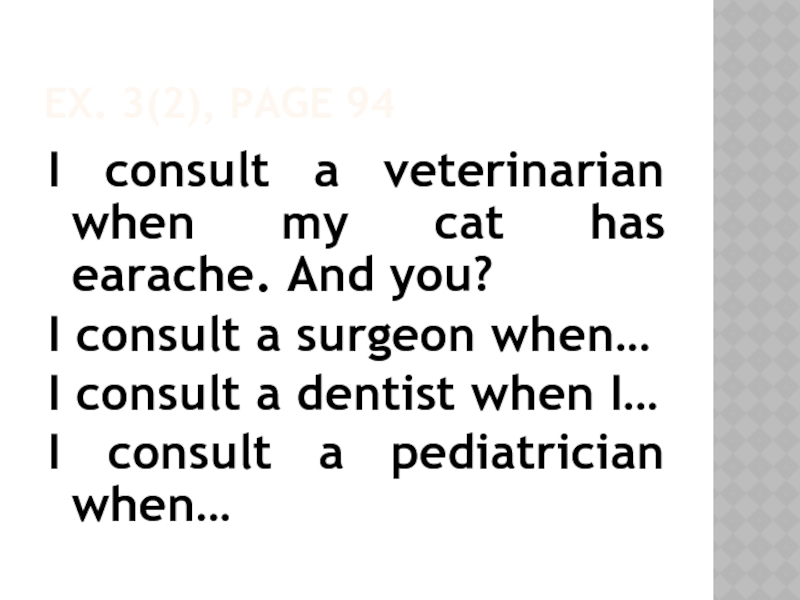 EX. 3(2), PAGE 94I consult a veterinarian when my cat has earache. And you?I consult a surgeon