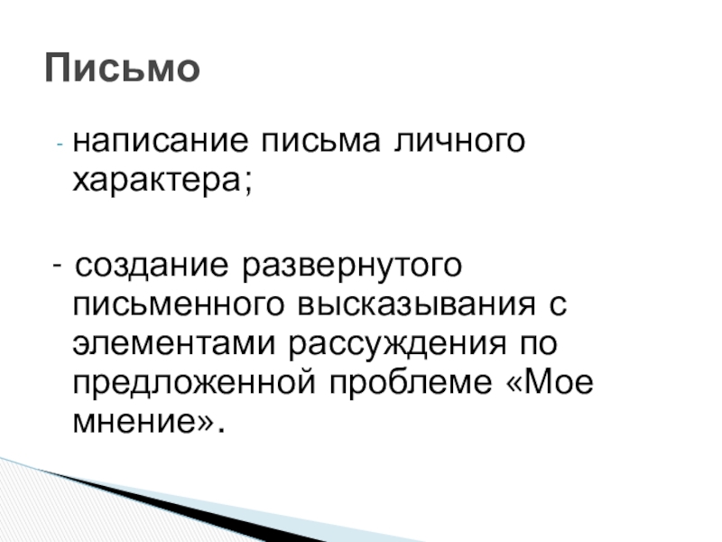 написание письма личного характера;- создание развернутого письменного высказывания с элементами рассуждения по предложенной проблеме «Мое мнение».Письмо