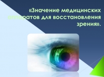 Исследовательская работа Значение медицинских аппаратов для восстановления зрения.