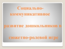 Социально-коммуникативное развитие дошкольников в сюжетно-ролевой игре