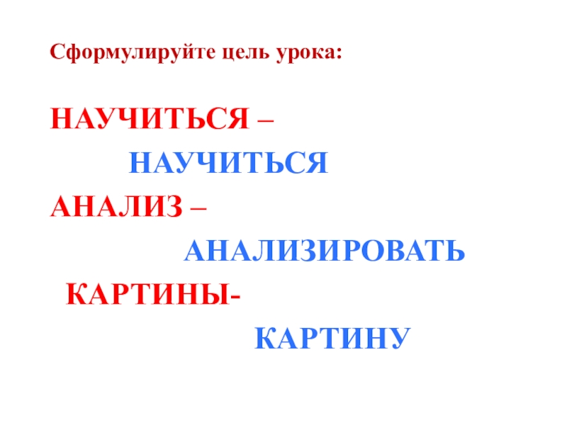 Сформулируйте цель урока:НАУЧИТЬСЯ – НАУЧИТЬСЯАНАЛИЗ –