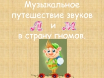 Интегрированный урок: лит. музыка/чтение Музыкальное путешествие звуков Л и М в страну гномов