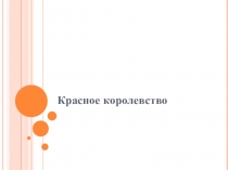 Презентация по изобразительному искусству на тему Красное Королевство (1 класс)