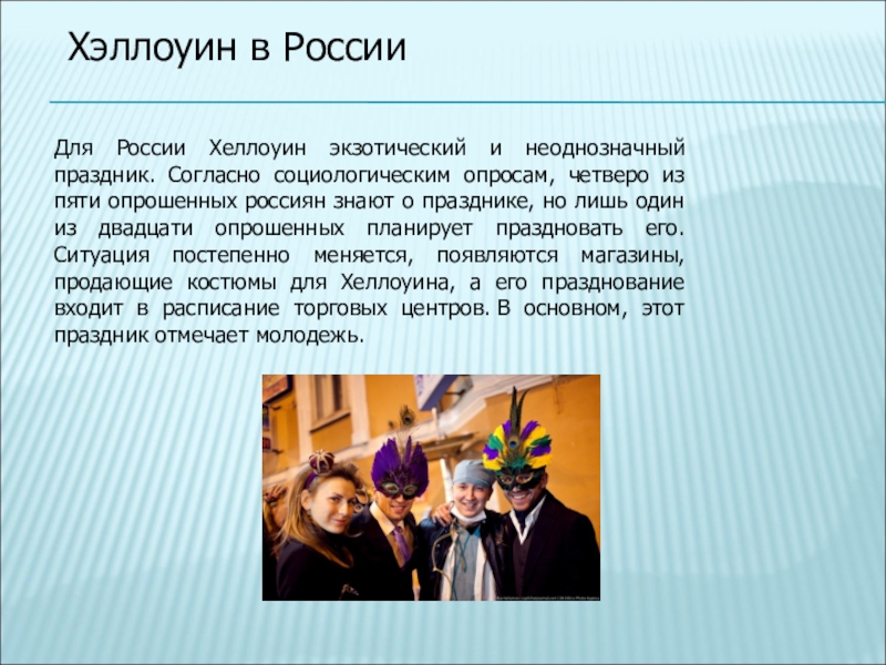 Хэллоуин в РоссииДля России Хеллоуин экзотический и неоднозначный праздник. Согласно социологическим опросам, четверо из пяти опрошенных россиян