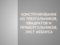 Презентация Microsoft Power Point к уроку Конструирование из треугольников, квадратов и прямоугольников, лист Мёбиуса, геометрические головоломки по внеурочной деятельности по математике в 6 классе.