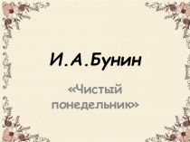 Презентация к уроку литературы в 11 классе И.А.Бунин. Рассказ Чистый понедельник