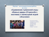 Презентация исследовательской работы на тему: Сравнение тувинской игры Кажык адары с калмыцкой игрой Альчики