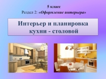 Презентация к уроку технологии в 5 классе по теме: Интерьер и планировка кухни - столовой; Раздел Оформление интерьера