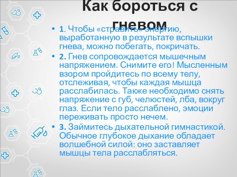 Как бороться с гневом1. Чтобы «стравить» энергию, выработанную в результате вспышки гнева, можно побегать, покричать. 2. Гнев сопровождается