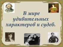 Презентация внеклассного мероприятия В мире удивительных характеров и судеб (9 -11 кл.)