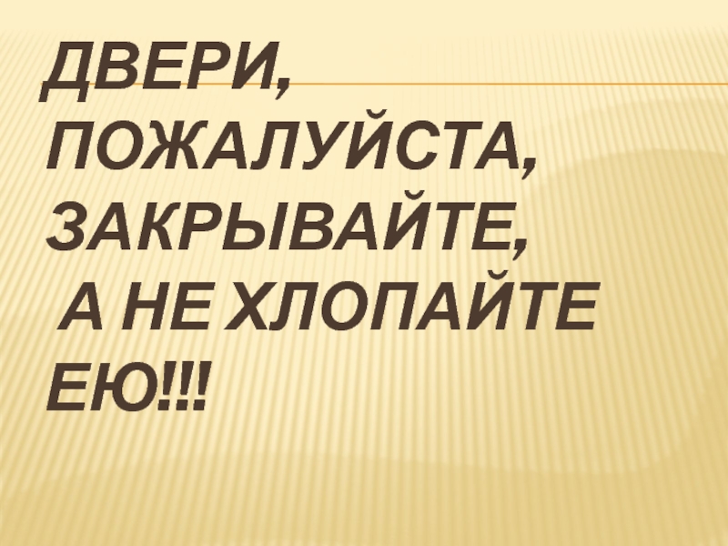 Пожалуйста дверь. Не хлопайте ею.