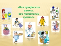 Презентация внеклассного занятия Все профессии важны, все профессии нужны