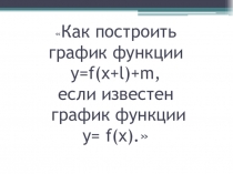 Презентация по алгебре на тему Как построить график функции y=f(x+l)+m, если известен график функции y=f(x)