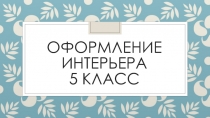 Презентация. Оформление интерьера 5 класс