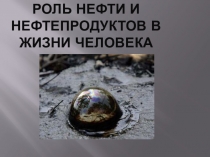 Методическая разработка на тему: Роль нефти и нефтепродуктов в жизни человека