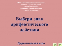 Презентация по математике Выбери знак арифметического действия. Дидактическая игра
