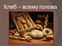 Презентация по технологии на тему Хлеб - всему голова
