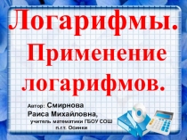 ПРЕЗЕНТАЦИЯ ПО АЛГЕБРЕЛОГАРИФМЫ. ПРИМЕНЕНИЕ ЛОГАРИФМОВ. 11 КЛАСС