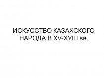 Презентация урока в 10 классе на тему: Искусство Казахского народа