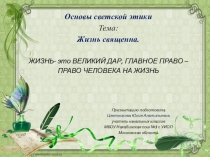 Презентация урока по предмету ОРКиСЭ для 4 класса на тему: Жизнь священна.Жизнь-это великий дар,главное право-право человека на жизнь.
