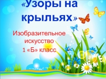 Презентация к уроку изобразительное искусство в 1 классе на тему Узоры на крыльях Рисование в технике монотипия