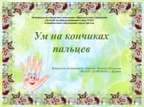 Развитие мелкой моторики у детей раннего возраста  Ум на кончиках пальцев