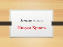 Презентация Земная жизнь Иисуса Христа