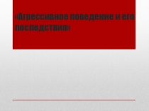 Презентация социального педагога на тему Агрессивное поведение , его последствия