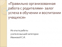 Правильно организованная работа с родителями- залог успеха в обучении и воспитании учащихся