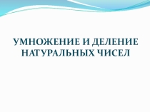 Презентация по математике на тему Умножение и деление натуральных чисел (5 класс)