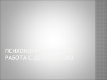 Презентация Психокоррекционная работа с детьми с ОВЗ