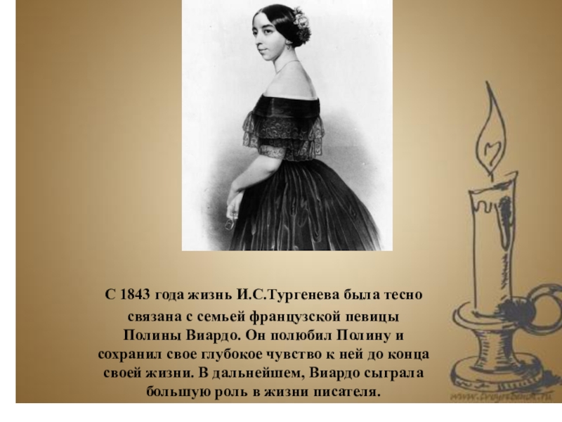 С 1843 года жизнь И.С.Тургенева была тесносвязана с семьей французской певицы Полины Виардо. Он полюбил Полину и