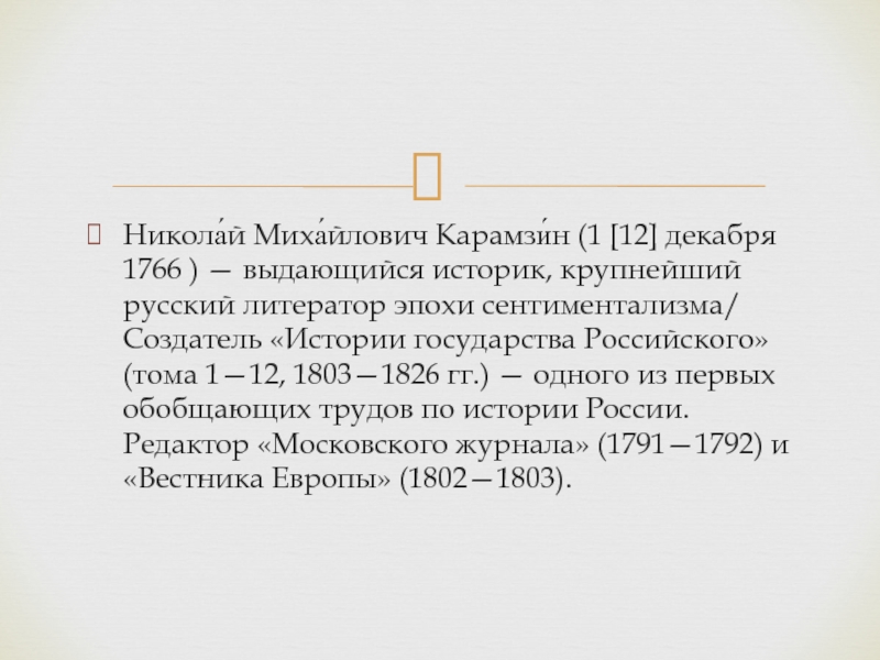Никола́й Миха́йлович Карамзи́н (1 [12] декабря 1766 ) — выдающийся историк, крупнейший русский литератор эпохи сентиментализма/ Создатель