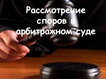 Презентация темы Рассмотрение споров в арбитражном суде