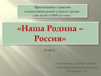 Презентация к занятию в подготовительной к школе группе для детей с ОНР на тему: Наша Родина – Россия(3 части)