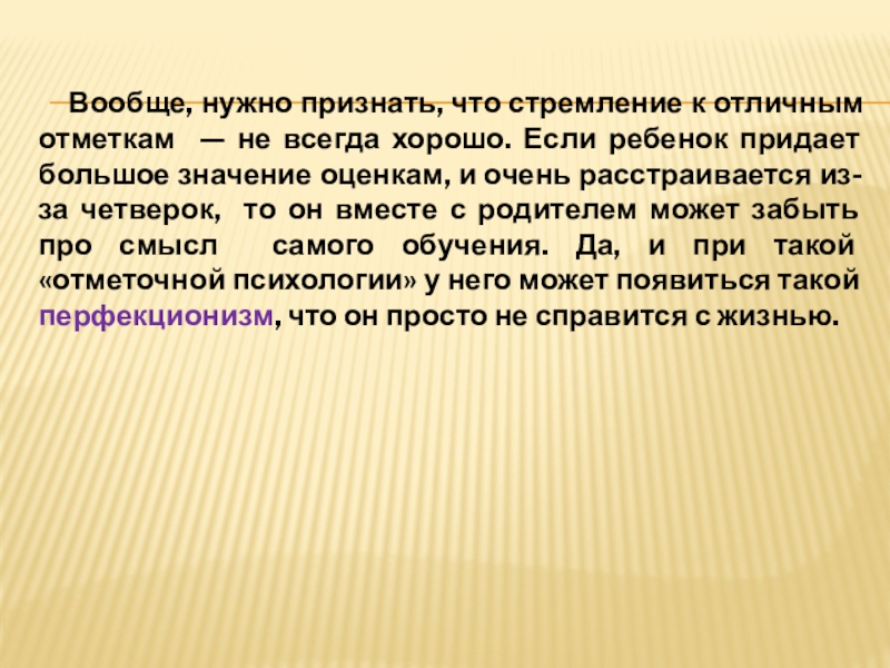 Вообще, нужно признать, что стремление к отличным отметкам — не всегда хорошо. Если ребенок придает