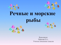 Презентация по окружающему миру на тему Речные и морские рыбы К учебнику А.А.Плешакова 1 класс