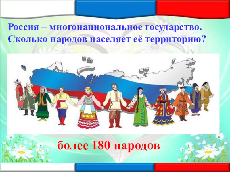 Россия – многонациональное государство. Сколько народов населяет её территорию? более 180 народов