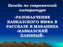 Презентация к уроку РАЗОБЛАЧЕНИЕ КАВКАЗСКОГО МИФА В РАССКАЗЕ В.МАКАНИНА КАВКАЗСКИЙ ПЛЕННЫЙ