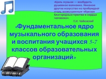 Презентация по музыке Фундаментальное ядро музыкального образования и воспитания учащихся 5-7 классов образовательных организаций