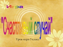 Урок-игра Счастливый случай для 5 класса