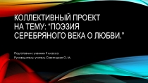 Презентация коллективного проекта на тему: “Поэзия Серебряного века о любви.”