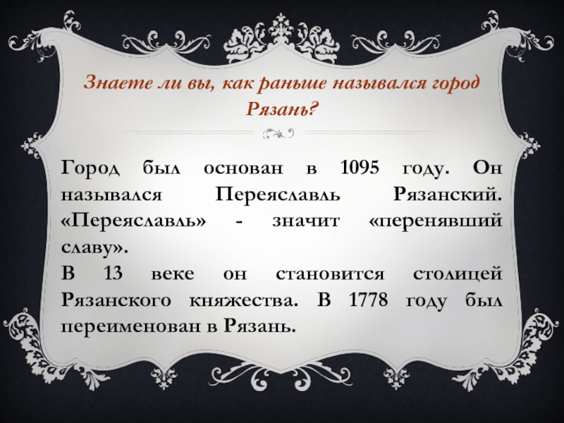 Знаете ли вы, как раньше назывался город Рязань?Город был основан в 1095 году. Он назывался Переяславль Рязанский.