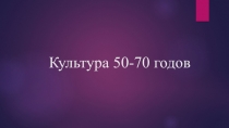 Презентация Культура 50-70 гг.