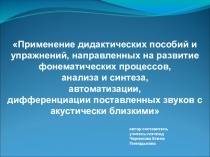 Презентация Применение дидактических пособий и упражнений, направленных на развитие фонематических процессов, анализа и синтеза, автоматизации, дифференциации поставленных звуков с акустически близкими