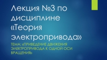 Презентация по ПМ 01. МДК 01.04 Раздел 4.1 Электрический привод для специальности 13.02.11 на тему Приведение движения электропривода к одной оси вращения